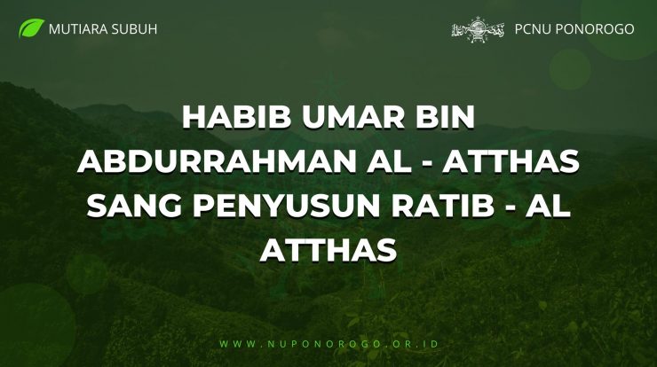 HABIB UMAR BIN ABDURRAHMAN AL - ATTHAS SANG PENYUSUN RATIB - AL ATTHAS